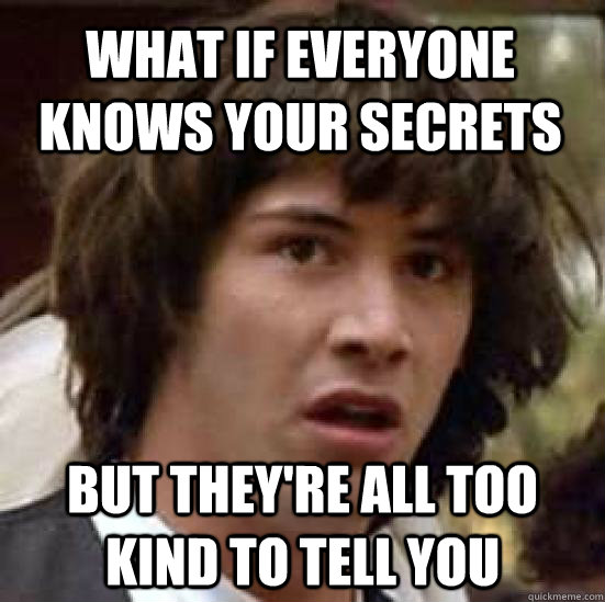 What if everyone knows your secrets but they're all too kind to tell you  conspiracy keanu