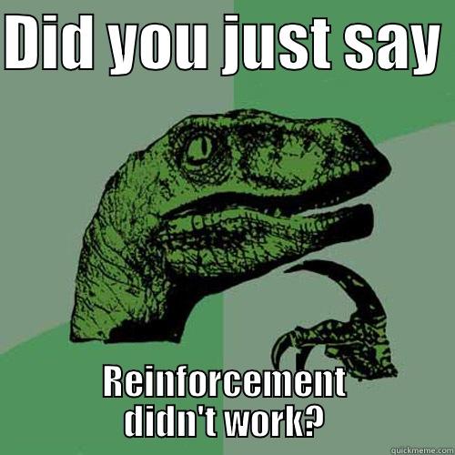 DID YOU JUST SAY  REINFORCEMENT DIDN'T WORK? Philosoraptor