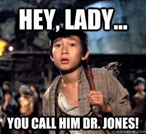 Hey, Lady... You call him Dr. Jones!  