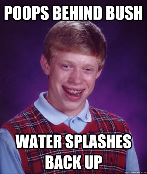 Poops behind bush water splashes back up  Bad Luck Brian