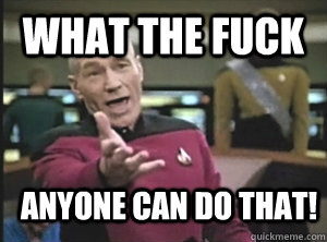 What the fuck Anyone can do that!  Annoyed Picardutmmediumreferral