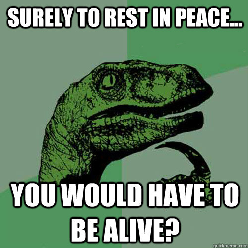 Surely to rest in peace... you would have to be alive? - Surely to rest in peace... you would have to be alive?  Philosoraptor