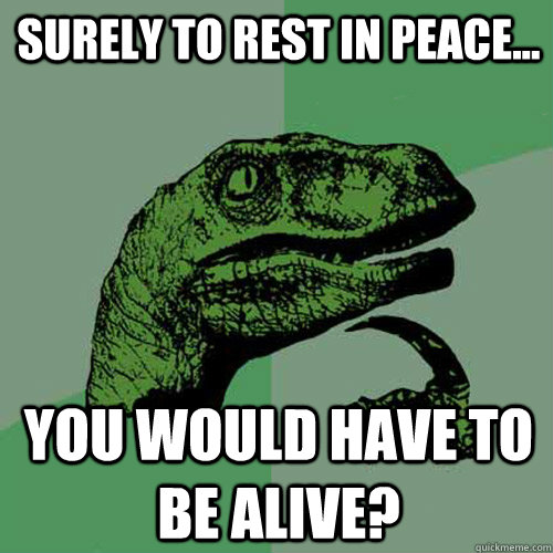 Surely to rest in peace... you would have to be alive?  Philosoraptor