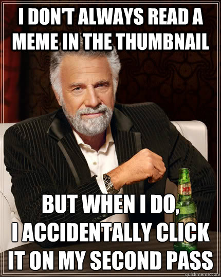 I don't always read a meme in the thumbnail but when i do, 
i accidentally click it on my second pass Caption 3 goes here  The Most Interesting Man In The World
