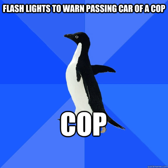 Flash lights to warn passing car of a cop cop    Socially Awkward Penguin