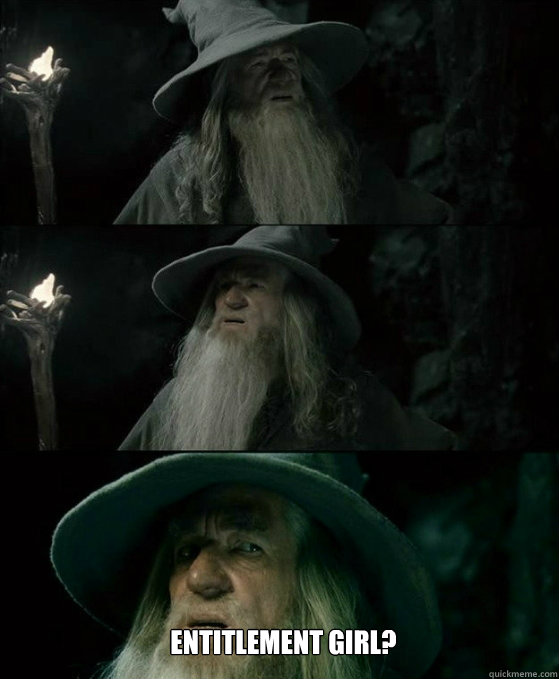  Entitlement Girl?  No memory Gandalf