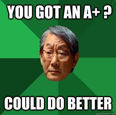  you got an A+ ? Could do better  High Expectations Asian Father