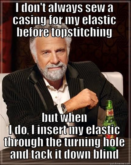 I DON'T ALWAYS SEW A CASING FOR MY ELASTIC BEFORE TOPSTITCHING BUT WHEN I DO, I INSERT MY ELASTIC THROUGH THE TURNING HOLE AND TACK IT DOWN BLIND The Most Interesting Man In The World