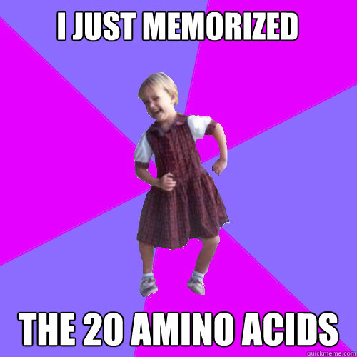 i just memorized the 20 amino acids  Socially awesome kindergartener