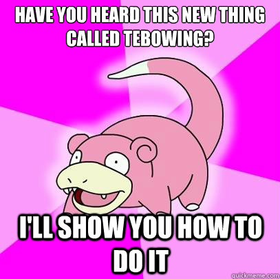 have you heard this new thing called tebowing? i'll show you how to do it  Slowpoke