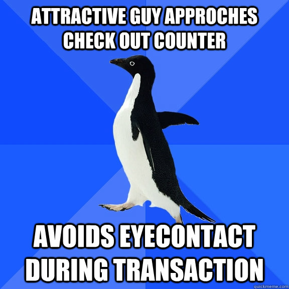Attractive guy approches check out counter Avoids eyecontact during transaction  Socially Awkward Penguin