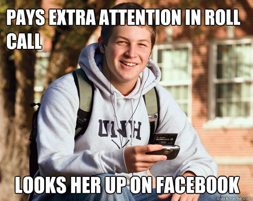 Pays extra attention in Roll Call Looks her up on Facebook  College Freshman