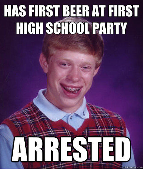 has first beer at first high school party arrested  