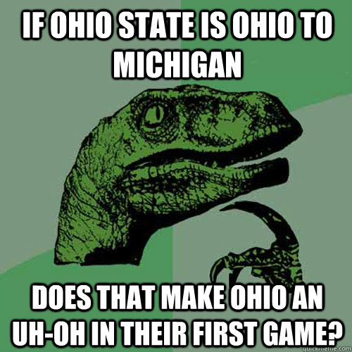 If ohio state is ohio to michigan Does that make ohio an uh-oh in their first game?  Philosoraptor