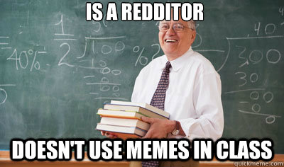 is a redditor doesn't use memes in class  Good Guy College Professor