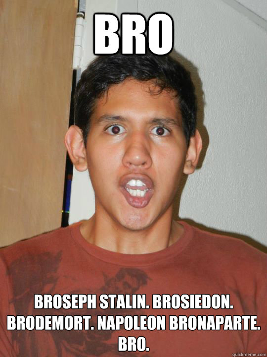 Bro Broseph Stalin. Brosiedon. Brodemort. Napoleon Bronaparte.
Bro.  