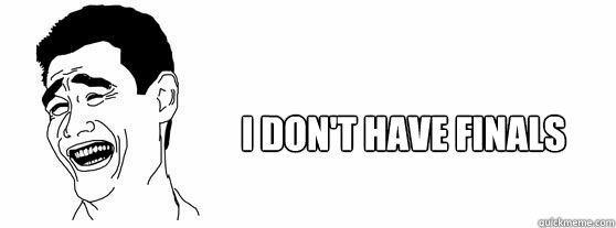 I don't have finals  Fuck That Guy