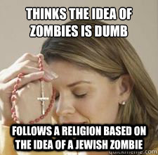 thinks the idea of zombies is dumb follows a religion based on the idea of a jewish zombie  