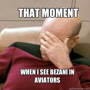 that moment  when i see bezani in aviators  FacePalm