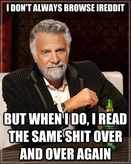 I don't always browse iReddit But when i do, I read the same shit over and over again  The Most Interesting Man In The World