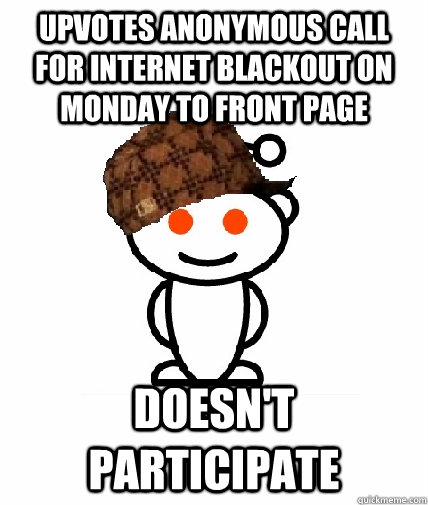 Upvotes Anonymous call for Internet blackout on monday to front page Doesn't Participate  Scumbag Reddit