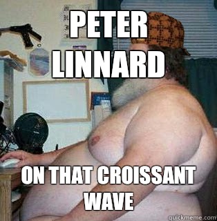peter linnard on that croissant wave  scumbag fat guy