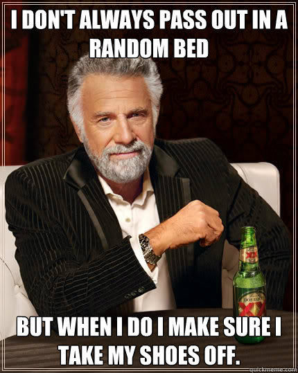 I don't always pass out in a random bed But when I do I make sure I take my shoes off.    Dos Equis man
