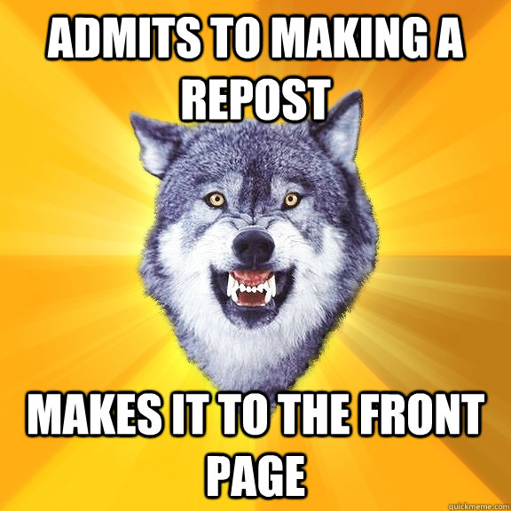 Admits to making a repost Makes it to the front page - Admits to making a repost Makes it to the front page  Courage Wolf