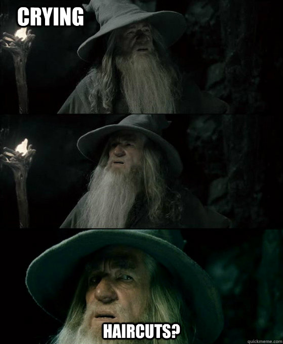  Haircuts? Crying  Confused Gandalf