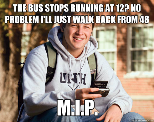 The Bus stops running at 12? no problem i'll just walk back from 48 M.I.P.  College Freshman