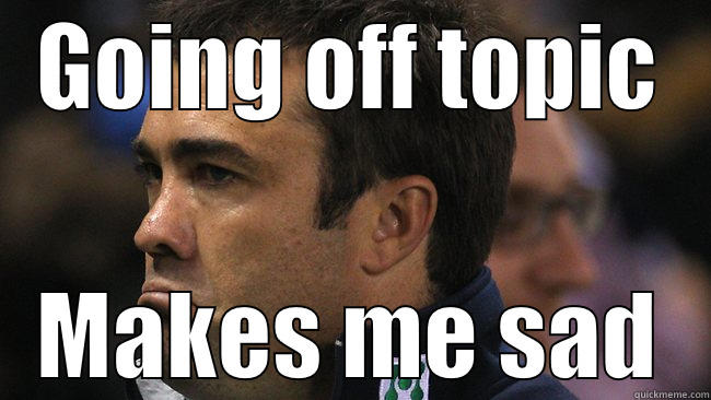 GOING OFF TOPIC MAKES ME SAD Misc