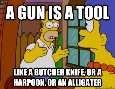 A gun is a tool Like a butcher knife, or a harpoon, or an alligater  Explaining Homer