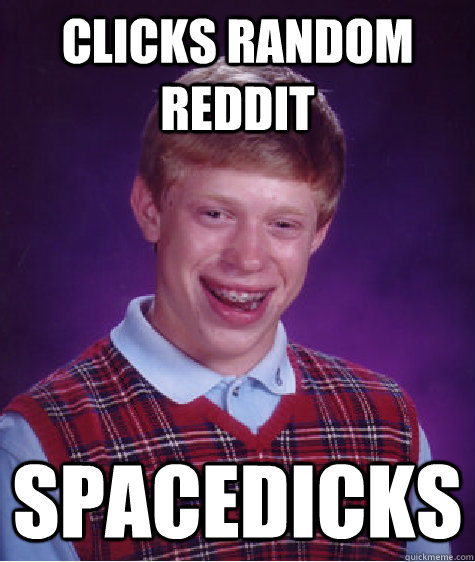 clicks random reddit spacedicks  Bad Luck Brian