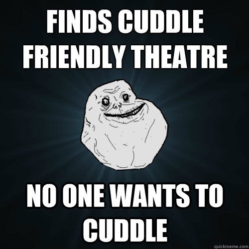 finds cuddle friendly theatre no one wants to cuddle  Forever Alone