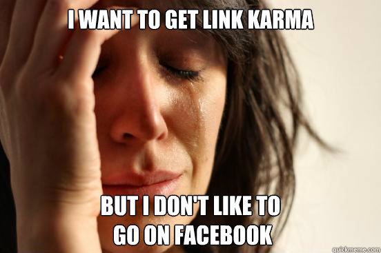 I want to get link karma but I don't like to
 go on facebook  First World Problems