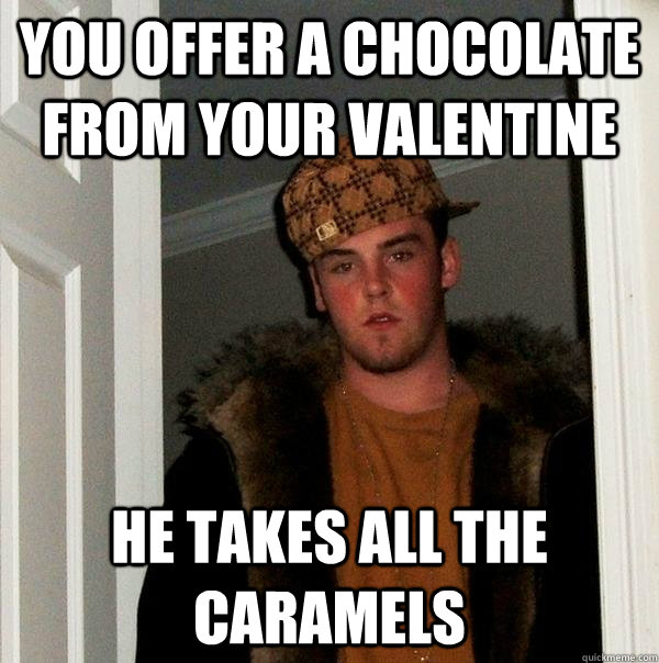 You offer a chocolate from your valentine He takes all the caramels  Scumbag Steve