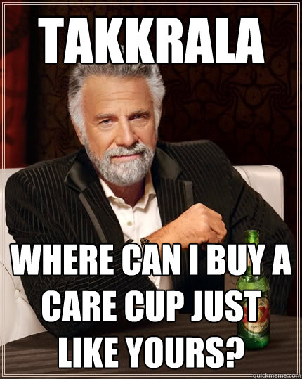 Takkrala Where can i buy a care cup just like yours?  The Most Interesting Man In The World