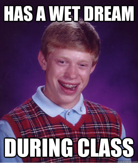 Has a wet dream during class  Bad Luck Brian
