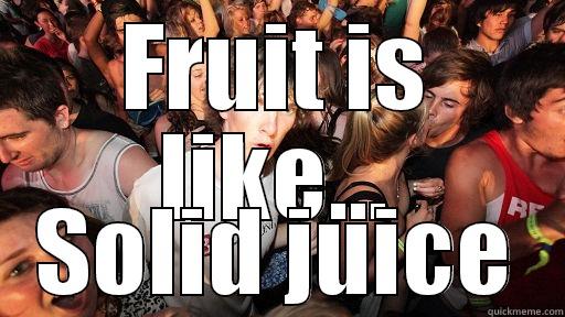 FRUIT IS LIKE... SOLID JUICE Sudden Clarity Clarence