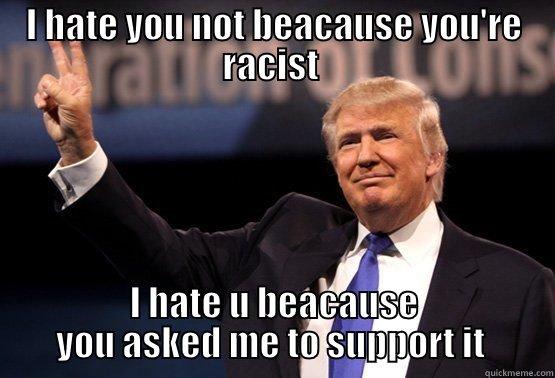 I HATE YOU NOT BEACAUSE YOU'RE RACIST  I HATE U BEACAUSE YOU ASKED ME TO SUPPORT IT  Misc