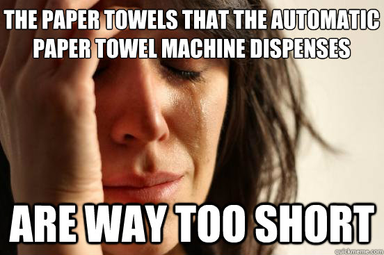 the paper towels that the automatic paper towel machine dispenses are way too short - the paper towels that the automatic paper towel machine dispenses are way too short  First World Problems