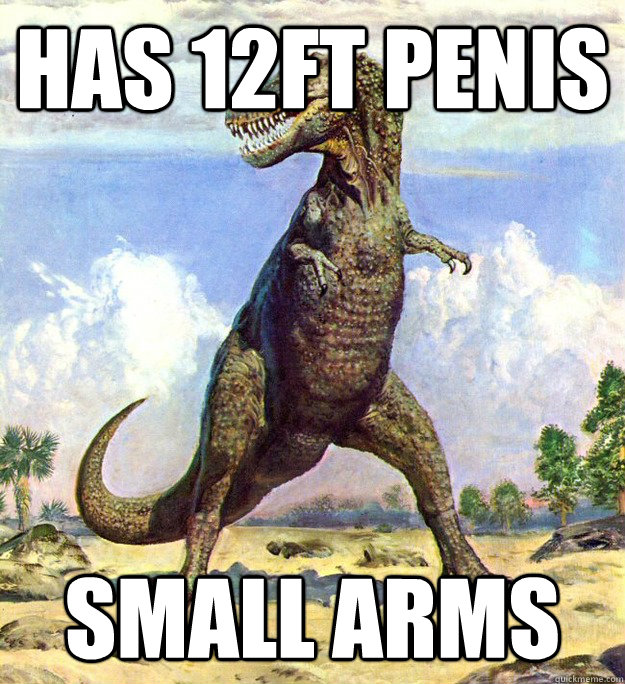 Has 12ft Penis Small arms - Has 12ft Penis Small arms  Bad Luck Tyrannosaurus Rex