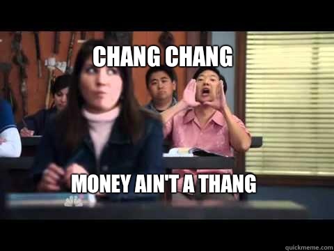 Chang chang Money ain't a thang  Senor Chang