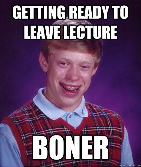Getting ready to leave lecture boner  Bad Luck Brian