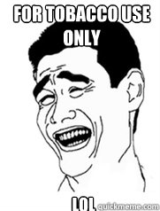 For Tobacco Use 
Only  lol  Yao meme