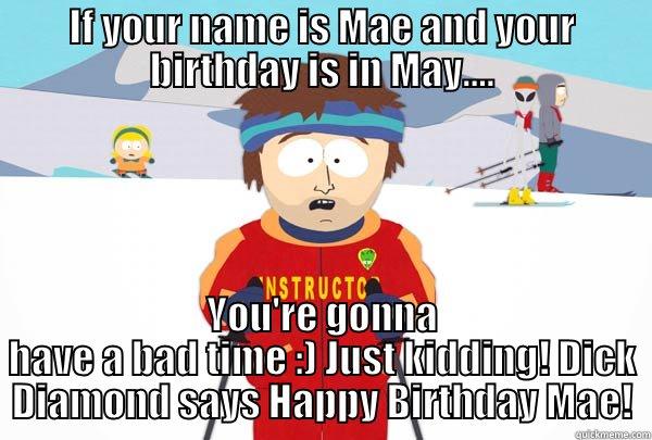 IF YOUR NAME IS MAE AND YOUR BIRTHDAY IS IN MAY.... YOU'RE GONNA HAVE A BAD TIME :) JUST KIDDING! DICK DIAMOND SAYS HAPPY BIRTHDAY MAE! Super Cool Ski Instructor