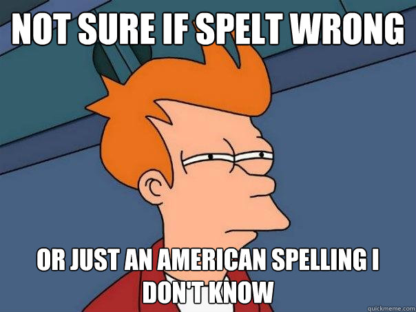not sure if spelt wrong Or just an american spelling i don't know  Futurama Fry