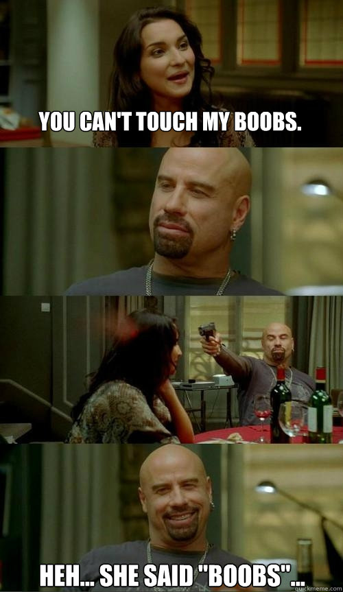 You can't touch my boobs. Heh... she said 