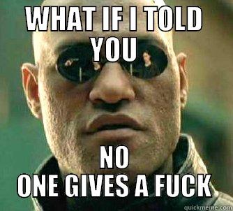 WHAT IF I TOLD YOU NO ONE GIVES A FUCK Matrix Morpheus