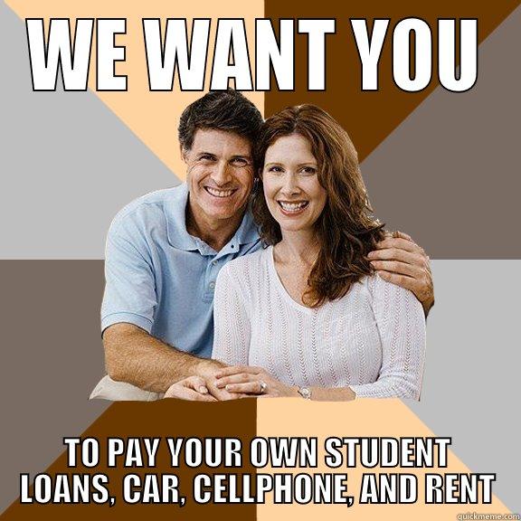 WE WANT YOU TO PAY YOUR OWN STUDENT LOANS, CAR, CELLPHONE, AND RENT Scumbag Parents